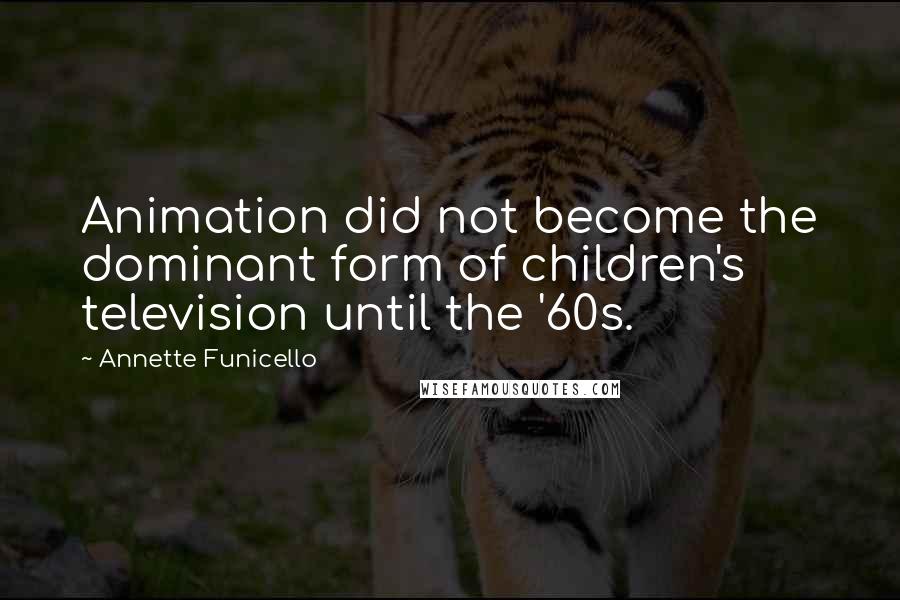 Annette Funicello Quotes: Animation did not become the dominant form of children's television until the '60s.