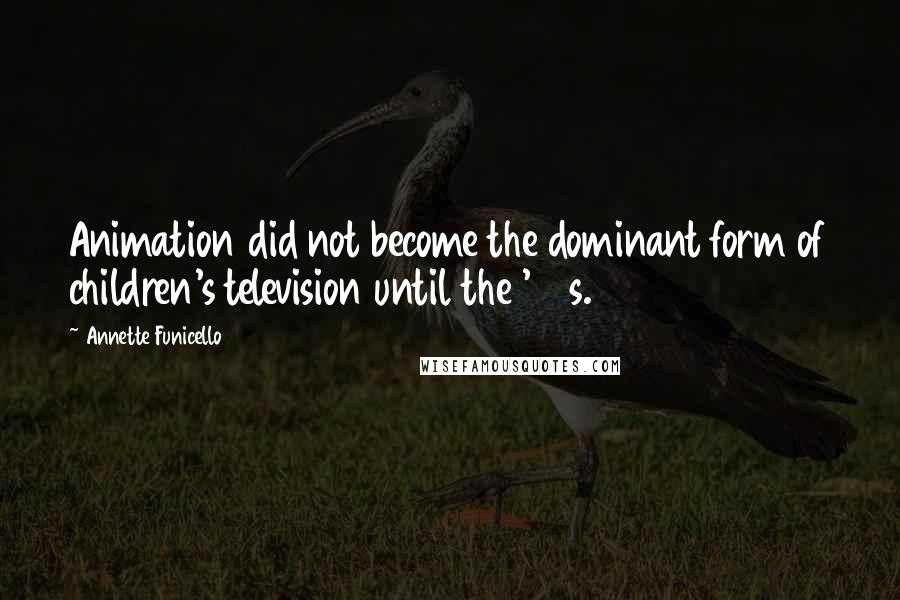 Annette Funicello Quotes: Animation did not become the dominant form of children's television until the '60s.