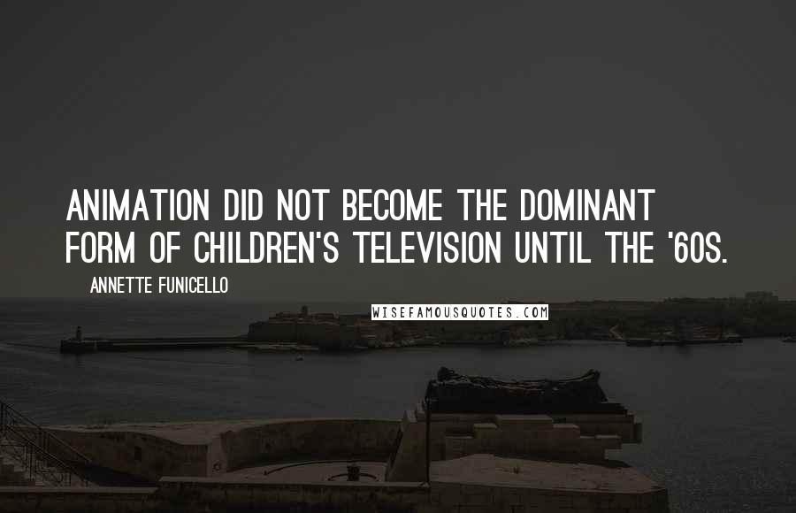 Annette Funicello Quotes: Animation did not become the dominant form of children's television until the '60s.