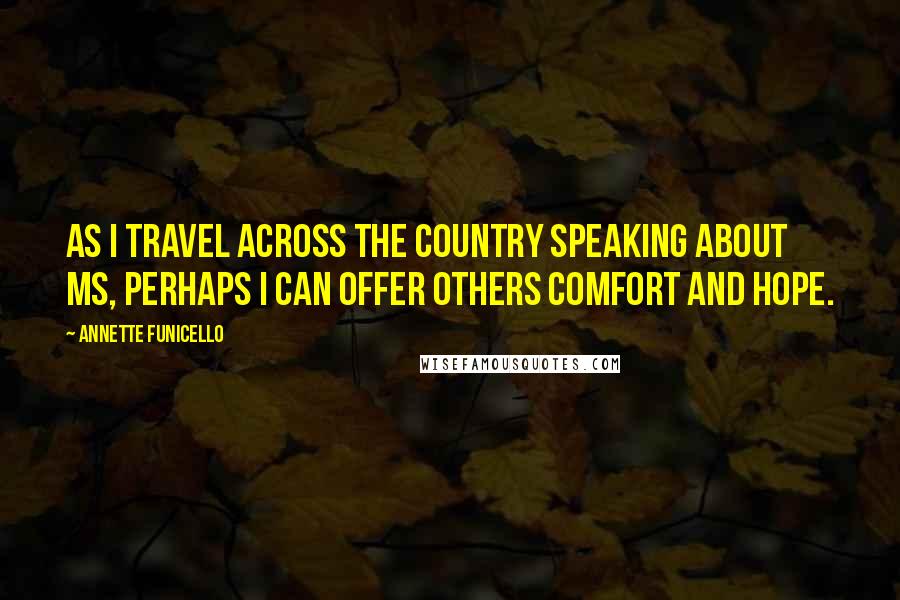 Annette Funicello Quotes: As I travel across the country speaking about MS, perhaps I can offer others comfort and hope.