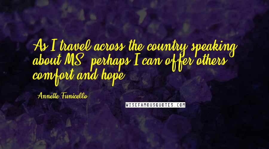 Annette Funicello Quotes: As I travel across the country speaking about MS, perhaps I can offer others comfort and hope.