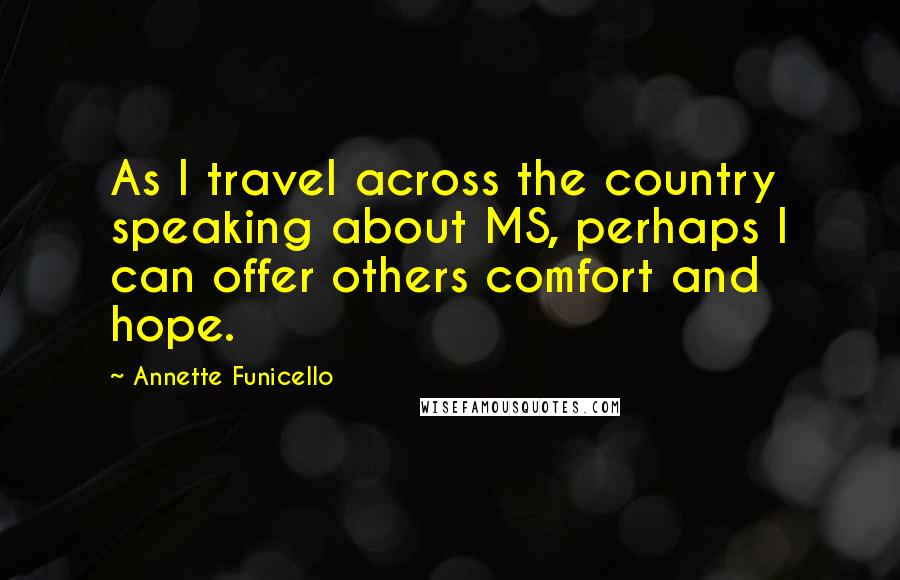 Annette Funicello Quotes: As I travel across the country speaking about MS, perhaps I can offer others comfort and hope.