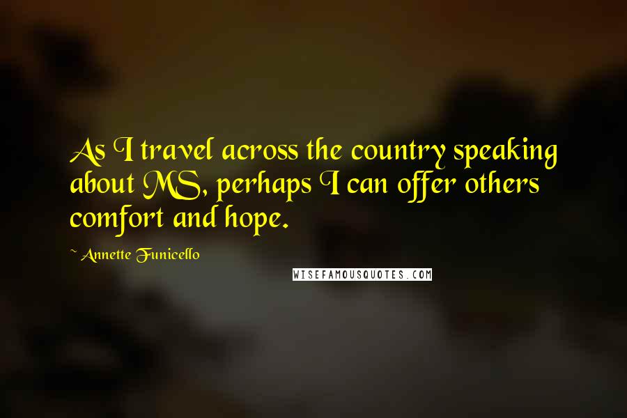 Annette Funicello Quotes: As I travel across the country speaking about MS, perhaps I can offer others comfort and hope.