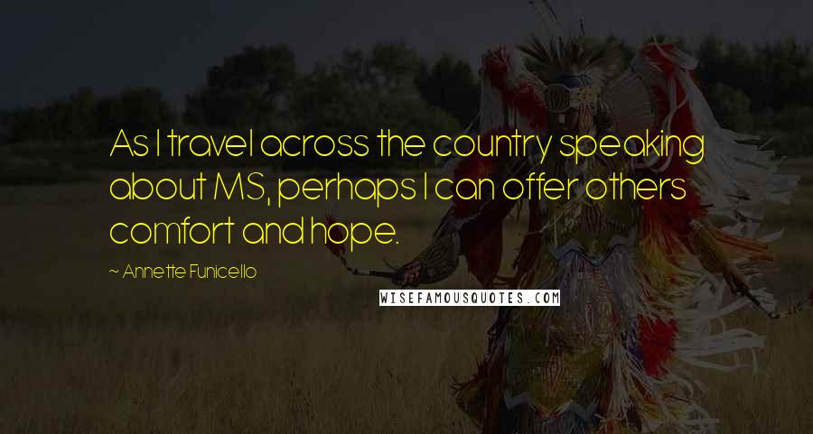 Annette Funicello Quotes: As I travel across the country speaking about MS, perhaps I can offer others comfort and hope.
