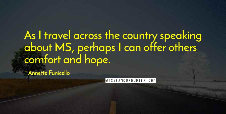 Annette Funicello Quotes: As I travel across the country speaking about MS, perhaps I can offer others comfort and hope.