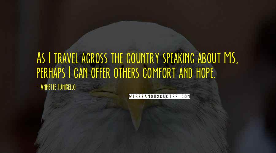 Annette Funicello Quotes: As I travel across the country speaking about MS, perhaps I can offer others comfort and hope.