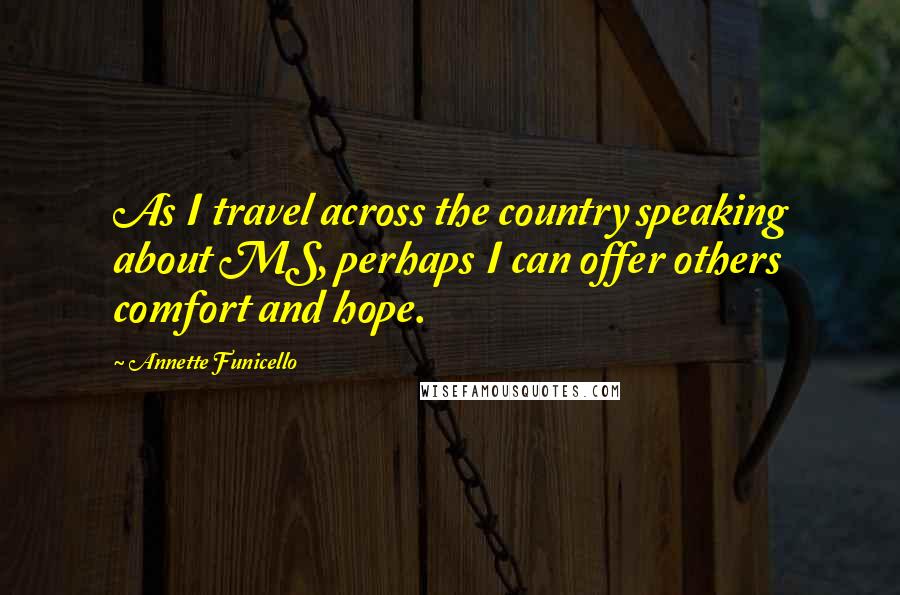 Annette Funicello Quotes: As I travel across the country speaking about MS, perhaps I can offer others comfort and hope.