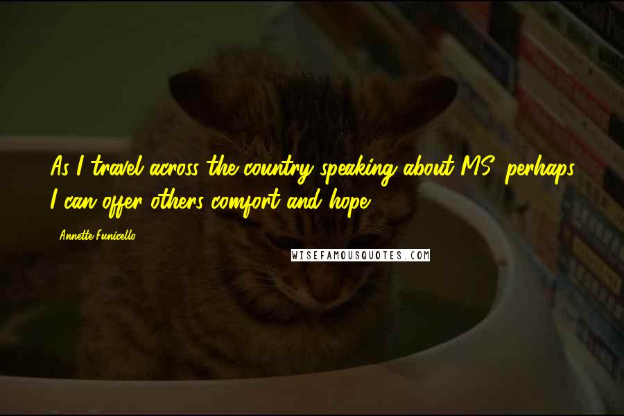 Annette Funicello Quotes: As I travel across the country speaking about MS, perhaps I can offer others comfort and hope.