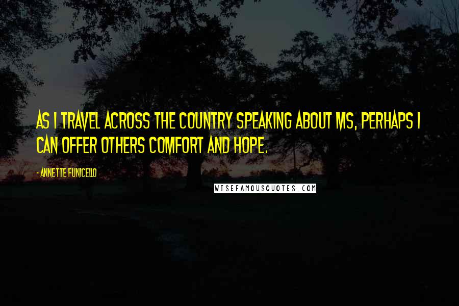 Annette Funicello Quotes: As I travel across the country speaking about MS, perhaps I can offer others comfort and hope.
