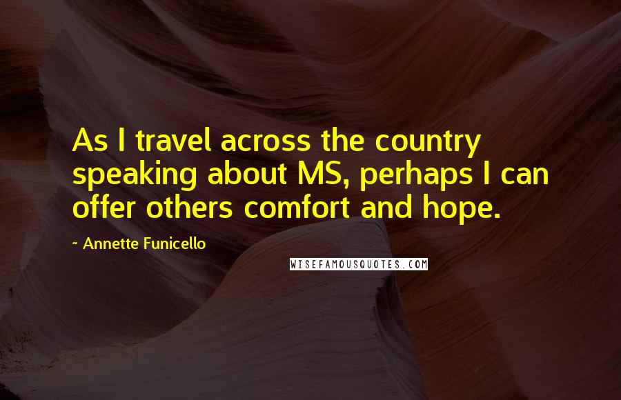 Annette Funicello Quotes: As I travel across the country speaking about MS, perhaps I can offer others comfort and hope.