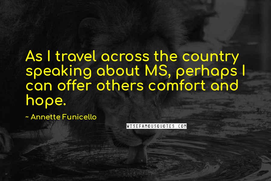 Annette Funicello Quotes: As I travel across the country speaking about MS, perhaps I can offer others comfort and hope.