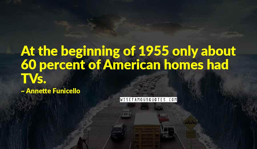 Annette Funicello Quotes: At the beginning of 1955 only about 60 percent of American homes had TVs.