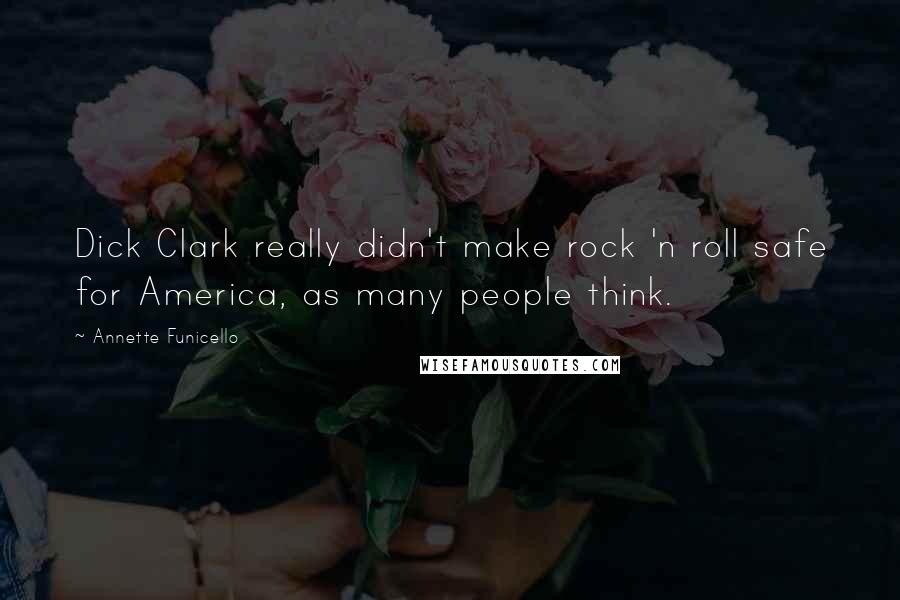 Annette Funicello Quotes: Dick Clark really didn't make rock 'n roll safe for America, as many people think.