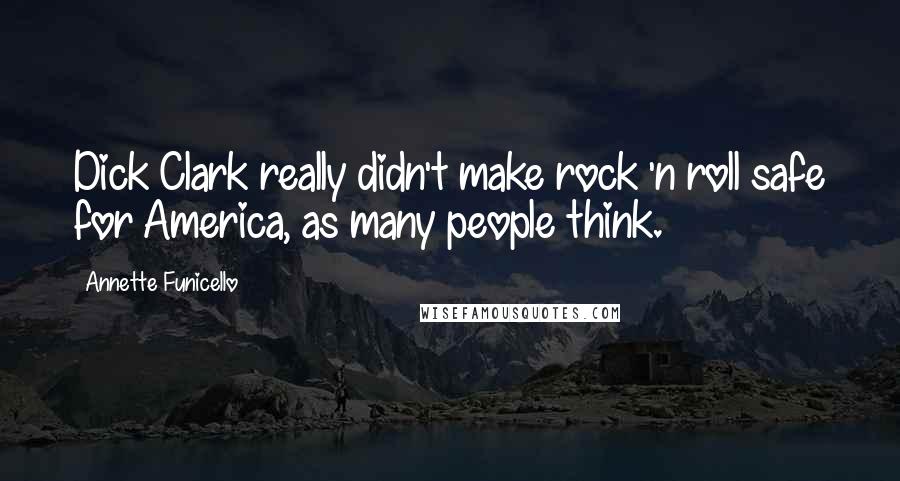 Annette Funicello Quotes: Dick Clark really didn't make rock 'n roll safe for America, as many people think.