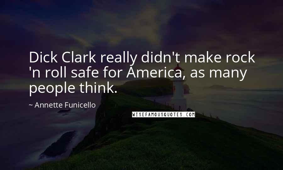 Annette Funicello Quotes: Dick Clark really didn't make rock 'n roll safe for America, as many people think.