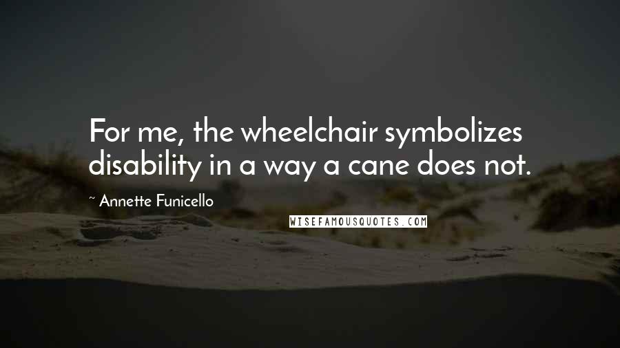 Annette Funicello Quotes: For me, the wheelchair symbolizes disability in a way a cane does not.