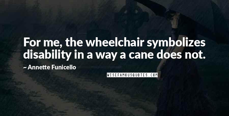 Annette Funicello Quotes: For me, the wheelchair symbolizes disability in a way a cane does not.