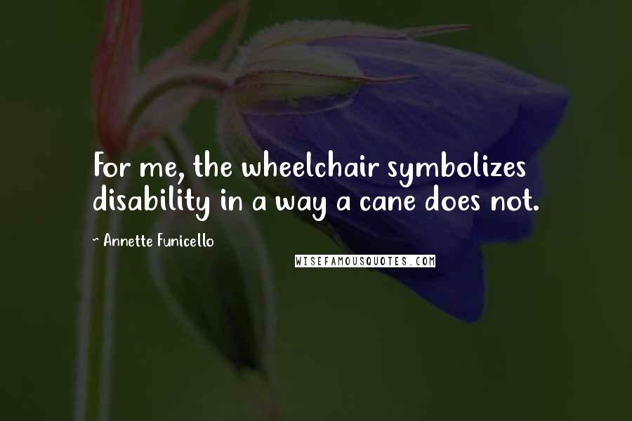 Annette Funicello Quotes: For me, the wheelchair symbolizes disability in a way a cane does not.
