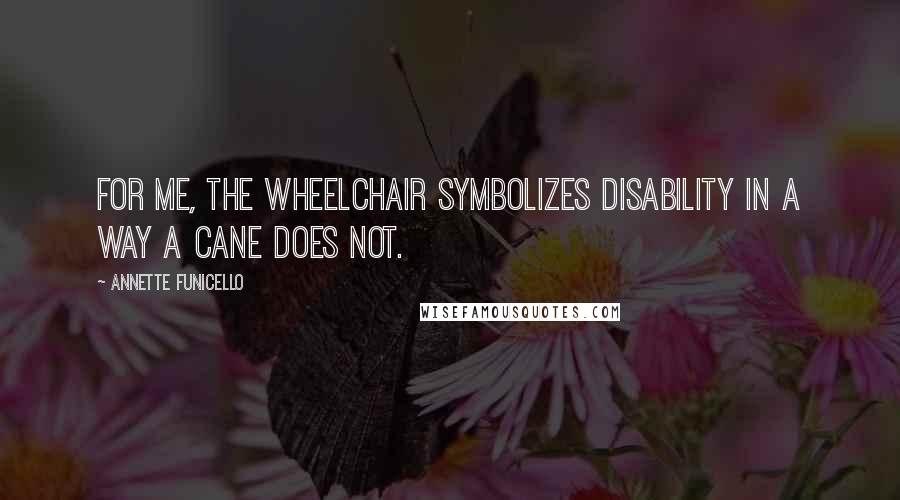 Annette Funicello Quotes: For me, the wheelchair symbolizes disability in a way a cane does not.