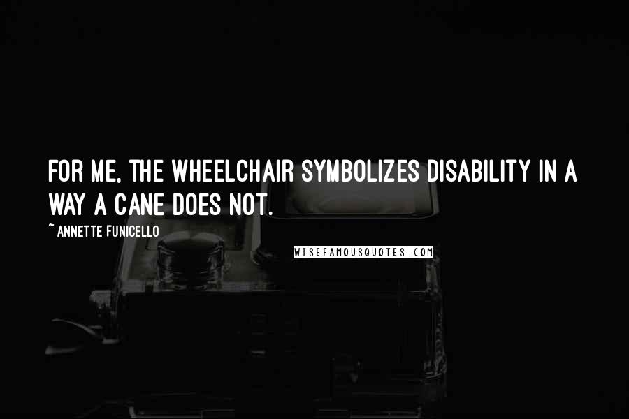 Annette Funicello Quotes: For me, the wheelchair symbolizes disability in a way a cane does not.