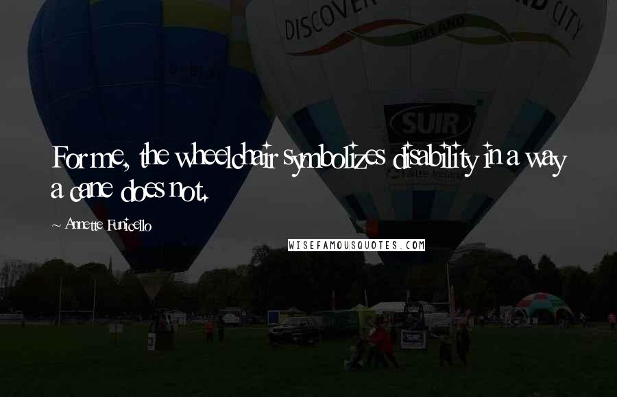 Annette Funicello Quotes: For me, the wheelchair symbolizes disability in a way a cane does not.