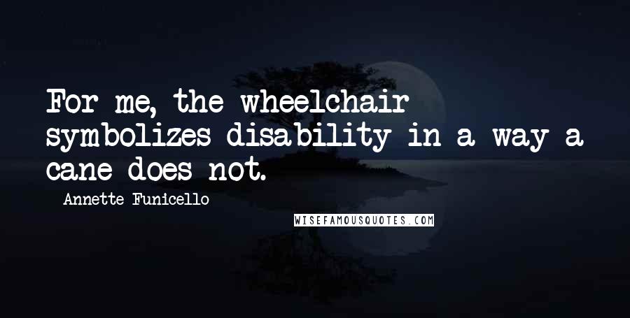 Annette Funicello Quotes: For me, the wheelchair symbolizes disability in a way a cane does not.