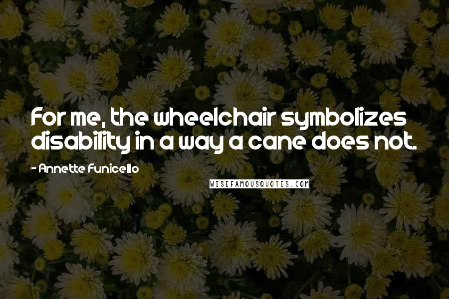 Annette Funicello Quotes: For me, the wheelchair symbolizes disability in a way a cane does not.