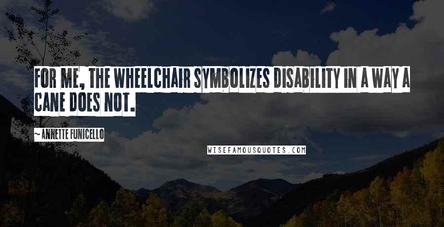 Annette Funicello Quotes: For me, the wheelchair symbolizes disability in a way a cane does not.