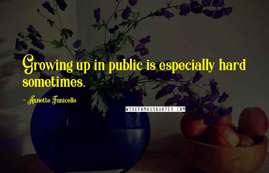 Annette Funicello Quotes: Growing up in public is especially hard sometimes.