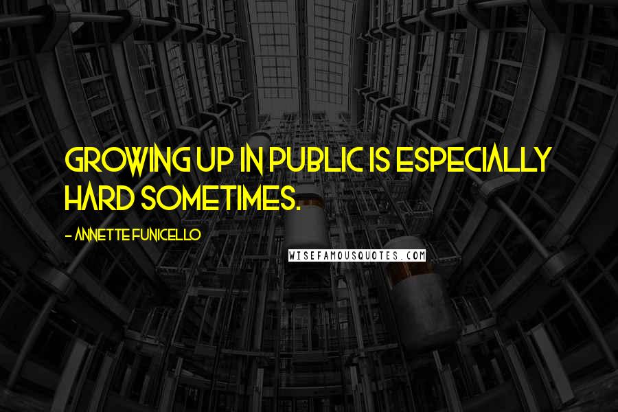 Annette Funicello Quotes: Growing up in public is especially hard sometimes.