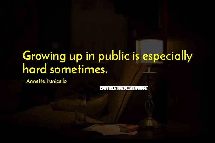 Annette Funicello Quotes: Growing up in public is especially hard sometimes.