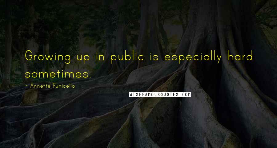 Annette Funicello Quotes: Growing up in public is especially hard sometimes.