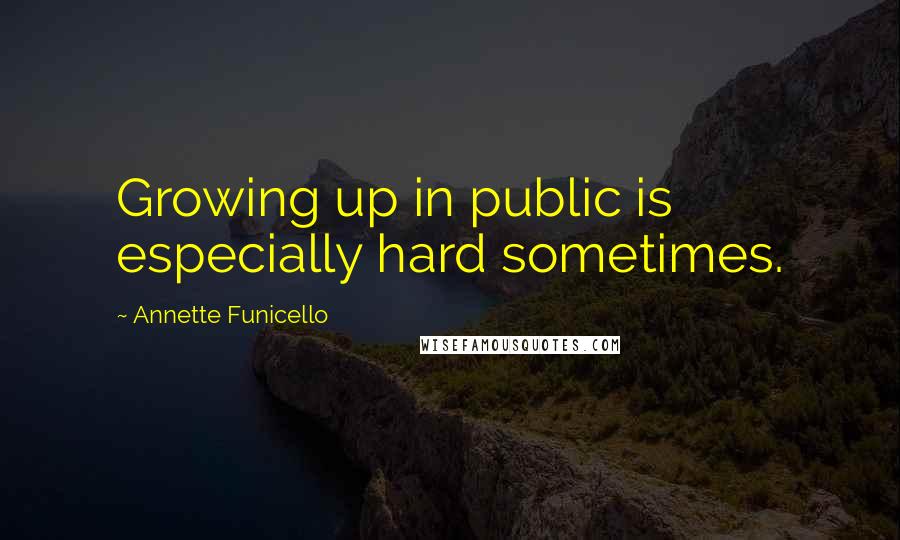 Annette Funicello Quotes: Growing up in public is especially hard sometimes.