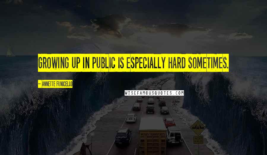 Annette Funicello Quotes: Growing up in public is especially hard sometimes.