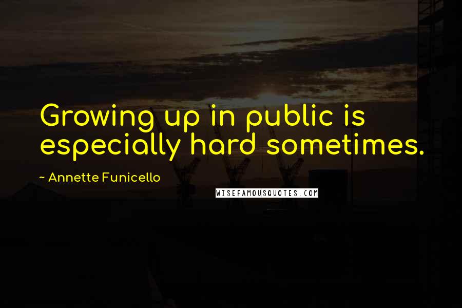 Annette Funicello Quotes: Growing up in public is especially hard sometimes.