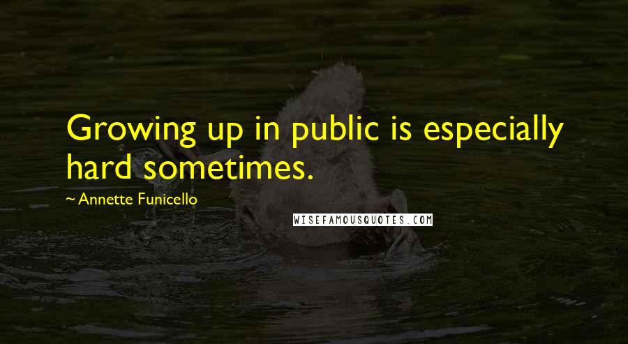 Annette Funicello Quotes: Growing up in public is especially hard sometimes.