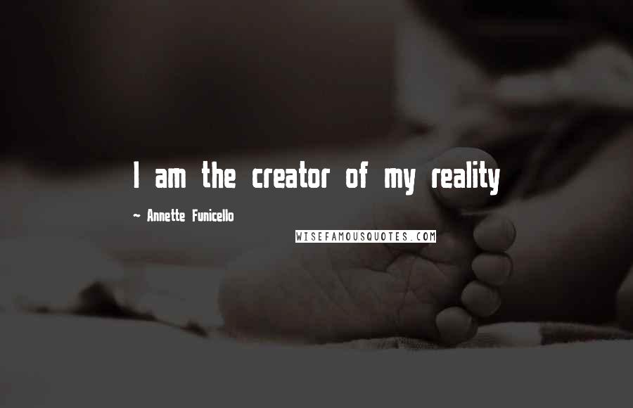 Annette Funicello Quotes: I am the creator of my reality