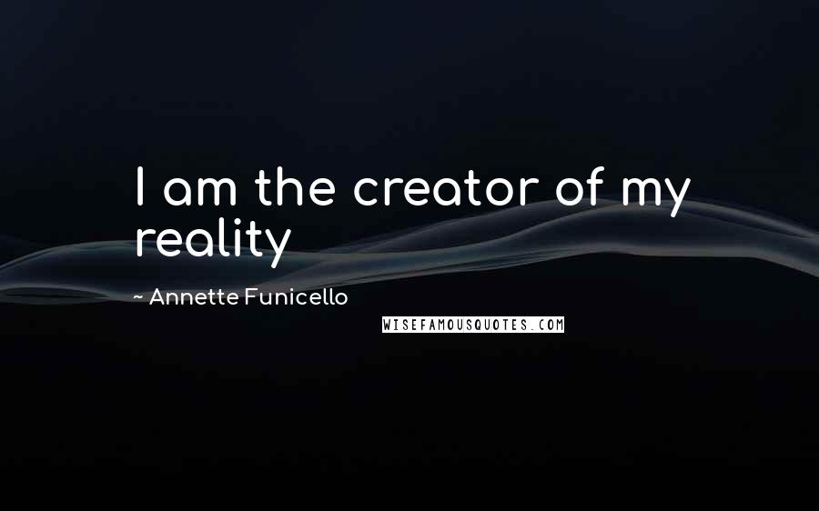 Annette Funicello Quotes: I am the creator of my reality