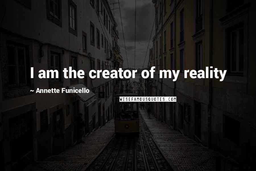 Annette Funicello Quotes: I am the creator of my reality