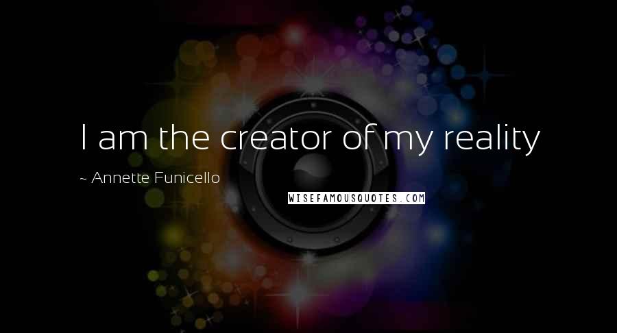 Annette Funicello Quotes: I am the creator of my reality