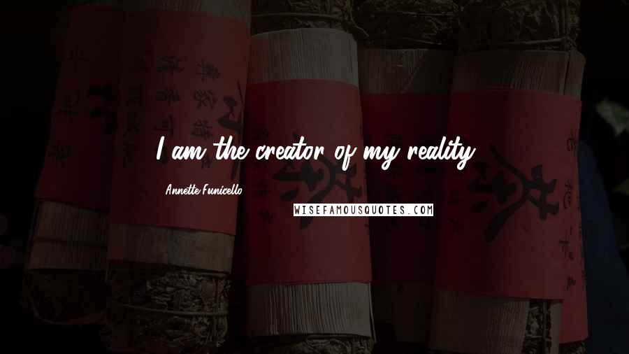 Annette Funicello Quotes: I am the creator of my reality