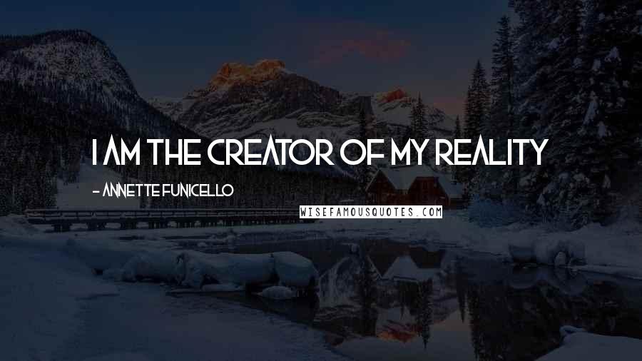 Annette Funicello Quotes: I am the creator of my reality