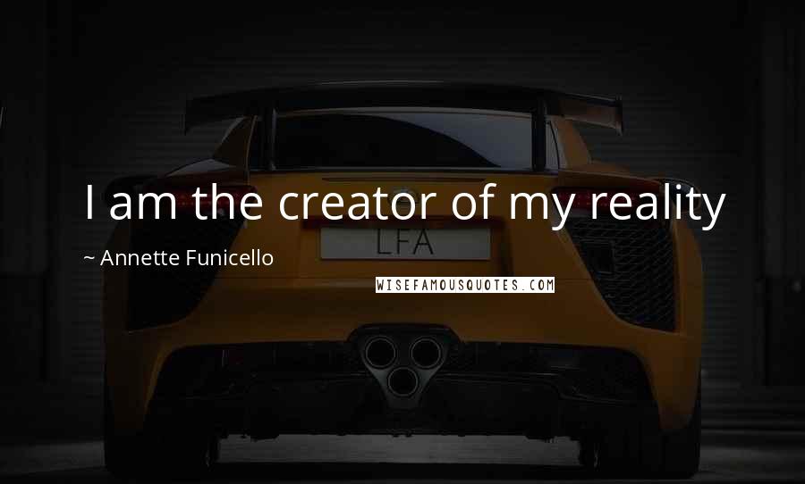 Annette Funicello Quotes: I am the creator of my reality