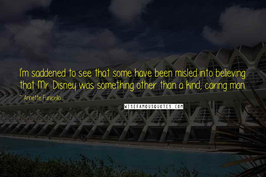 Annette Funicello Quotes: I'm saddened to see that some have been misled into believing that Mr. Disney was something other than a kind, caring man.