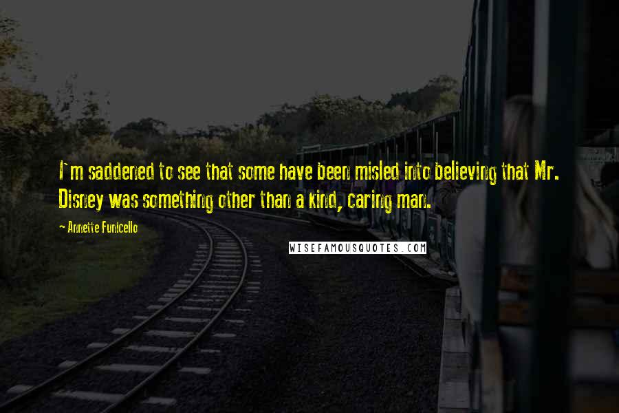 Annette Funicello Quotes: I'm saddened to see that some have been misled into believing that Mr. Disney was something other than a kind, caring man.