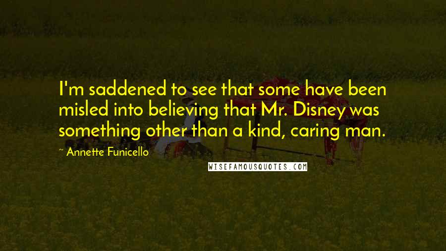 Annette Funicello Quotes: I'm saddened to see that some have been misled into believing that Mr. Disney was something other than a kind, caring man.