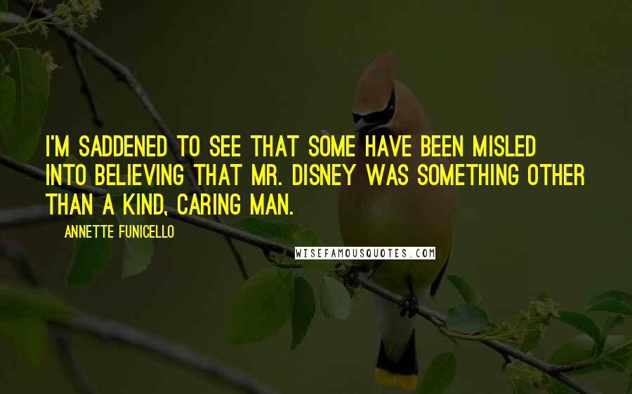 Annette Funicello Quotes: I'm saddened to see that some have been misled into believing that Mr. Disney was something other than a kind, caring man.