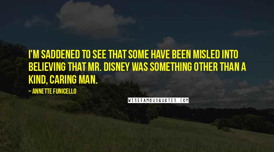 Annette Funicello Quotes: I'm saddened to see that some have been misled into believing that Mr. Disney was something other than a kind, caring man.