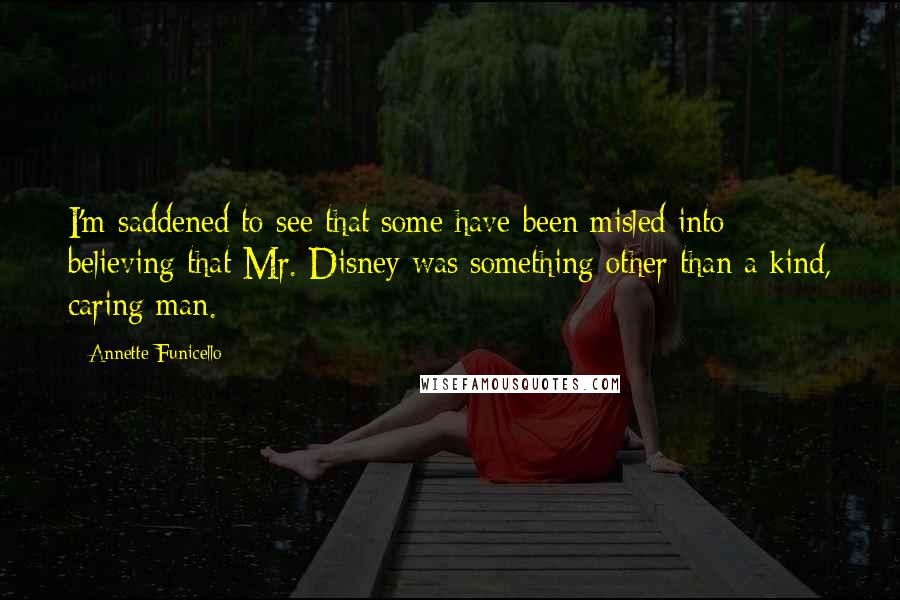 Annette Funicello Quotes: I'm saddened to see that some have been misled into believing that Mr. Disney was something other than a kind, caring man.