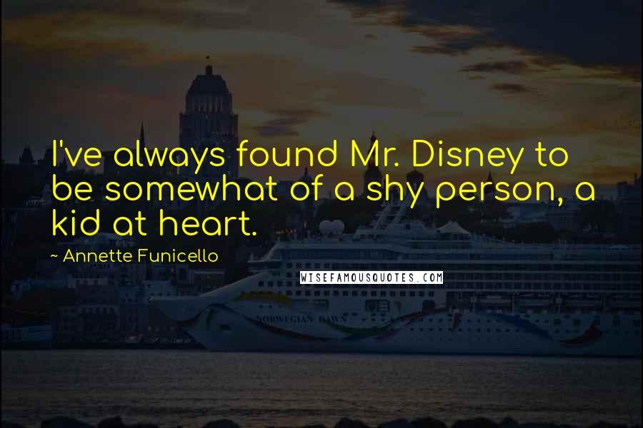 Annette Funicello Quotes: I've always found Mr. Disney to be somewhat of a shy person, a kid at heart.